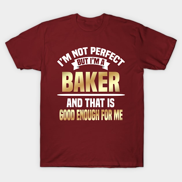 I'm Not Perfect But I'm A Baker And That Is Good Enough For Me T-Shirt by Dhme